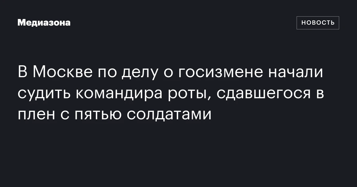 В Москве по делу о госизмене начали судить командира роты, сдавшегося в плен с пятью солдатами