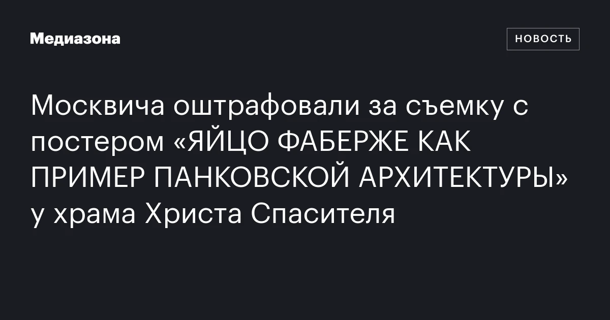 Москвича оштрафовали за съемку с постером «ЯЙЦО ФАБЕРЖЕ КАК ПРИМЕР ПАНКОВСКОЙ АРХИТЕКТУРЫ» у храма Христа Спасителя