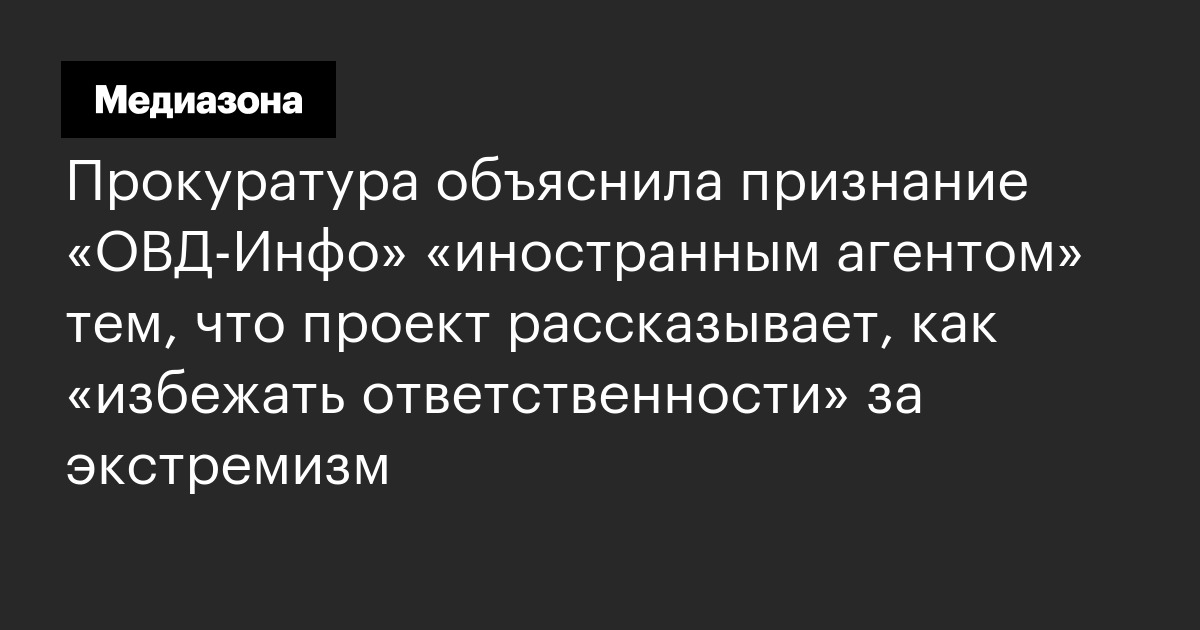 Прокуратура объяснила признание «овд‑инфо» «иностранным агентом» тем, что проект рассказывает, как «избежать ответственности» за экстремизм