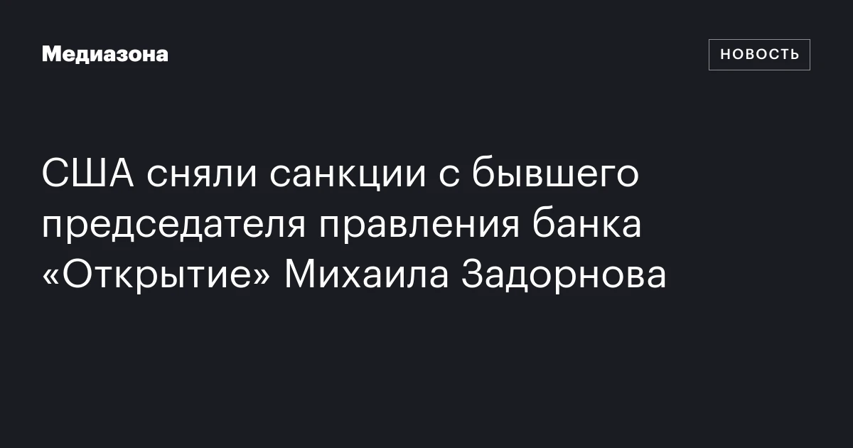 США сняли санкции с бывшего председателя правления банка «Открытие» Михаила Задорнова