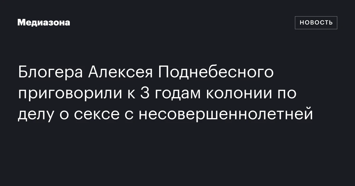Блогера Алексея Поднебесного приговорили к 3 годам колонии по делу о сексе с несовершеннолетней