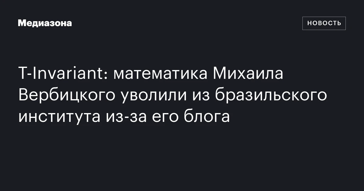 T‑Invariant: математика Михаила Вербицкого уволили из бразильского института из‑за его блога