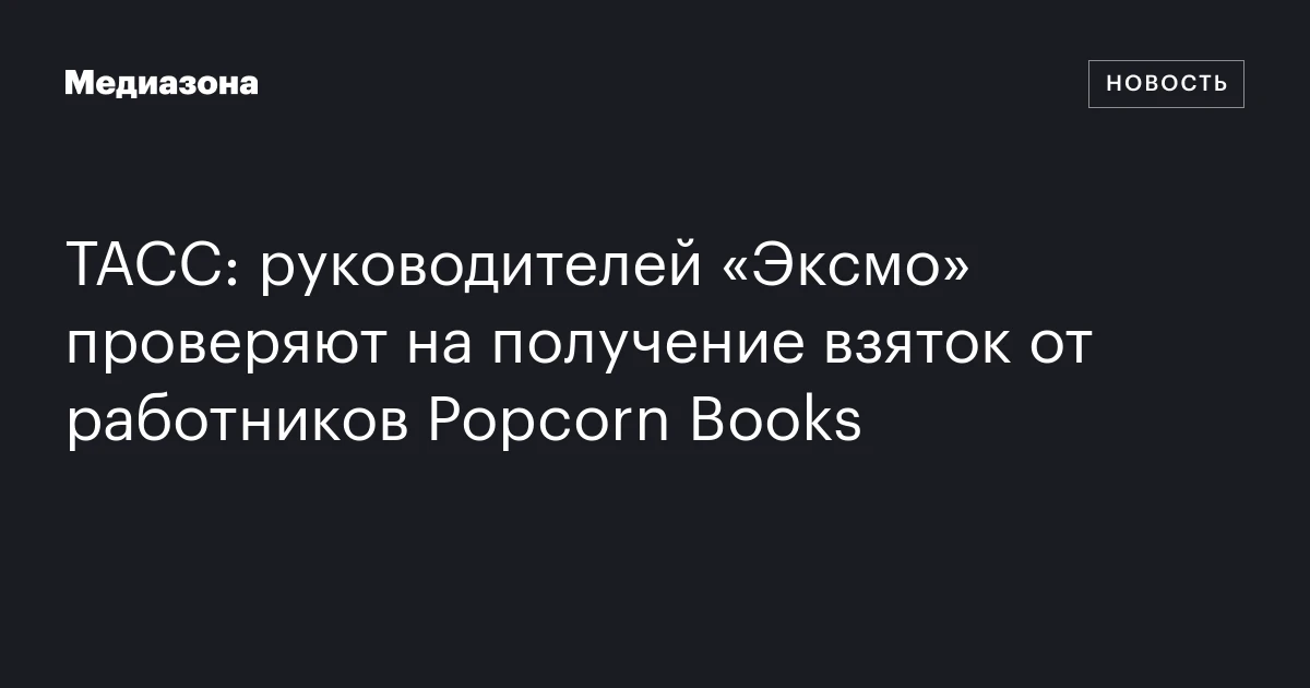 ТАСС: руководителей «Эксмо» проверяют на получение взяток от работников Popcorn Books