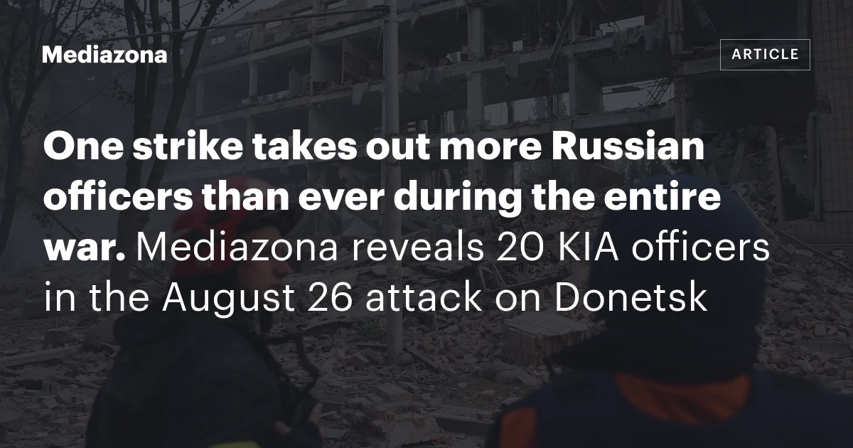 One strike takes out more Russian officers than ever during the entire war. Mediazona reveals 20 KIA officers in the August 26 attack on Donetsk