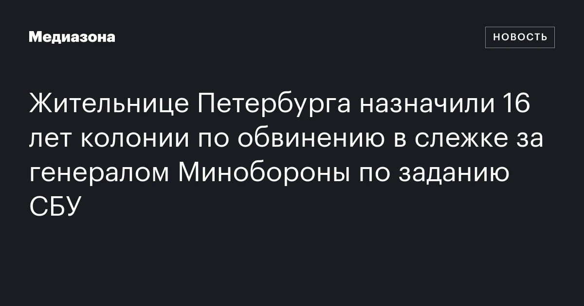Жительнице Петербурга назначили 16 лет колонии по обвинению в слежке за генералом Минобороны по заданию СБУ