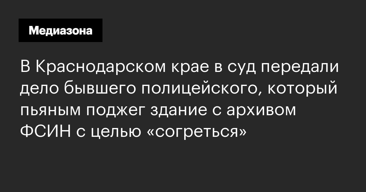 В краснодарском крае в суд передали дело бывшего полицейского, который пьяным поджег здание с архивом фсин с целью «согреться»