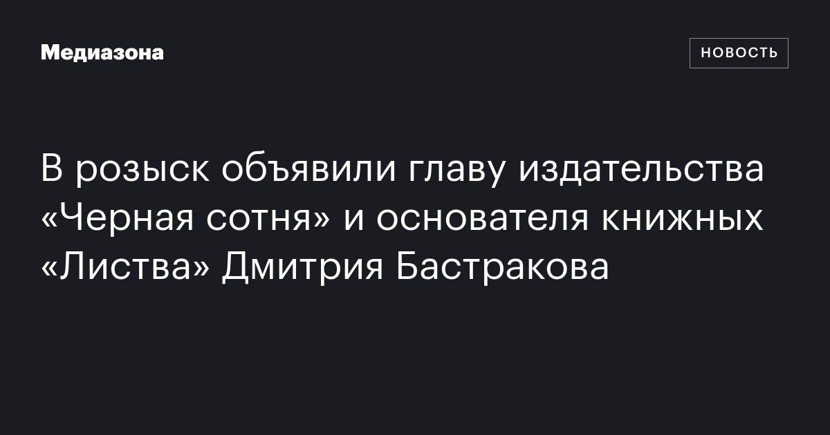 В розыск объявили главу издательства «Черная сотня» и основателя книжных «Листва» Дмитрия Бастракова