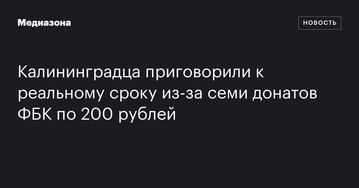 Калининградца приговорили к реальному сроку из‑за семи донатов ФБК по 200 рублей