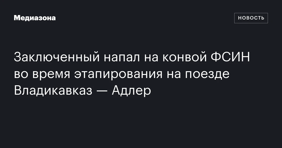 Заключенный напал на конвой ФСИН во время этапирования на поезде Владикавказ — Адлер