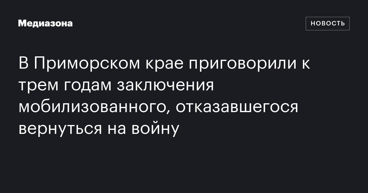 В Приморском крае приговорили к трем годам заключения мобилизованного, отказавшегося вернуться на войну
