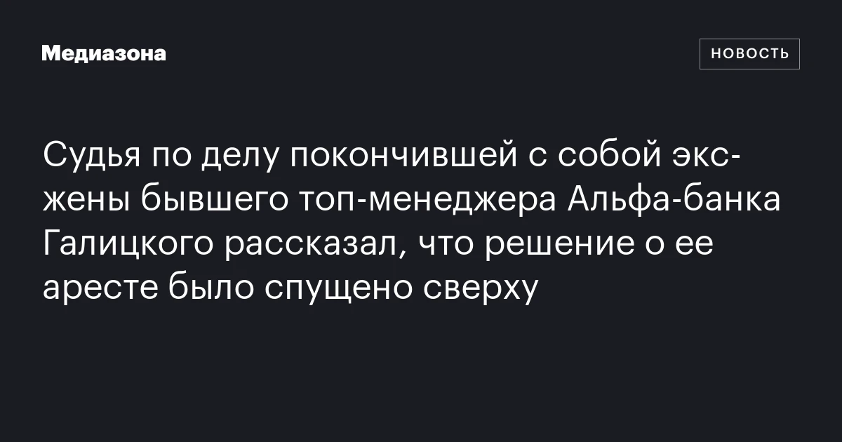 Судья по делу покончившей с собой экс-жены бывшего топ-менеджера Альфа-банка Галицкого рассказал, что решение о ее аресте было спущено сверху