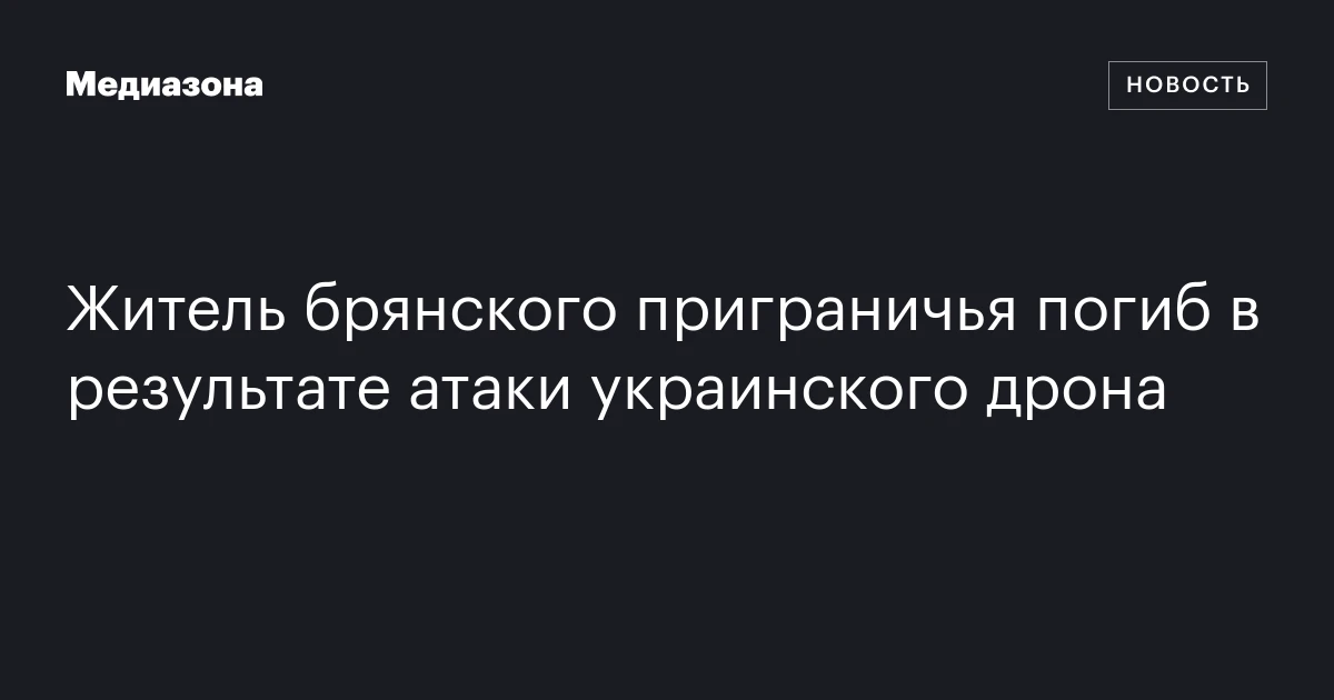 Житель брянского приграничья погиб в результате атаки украинского дрона