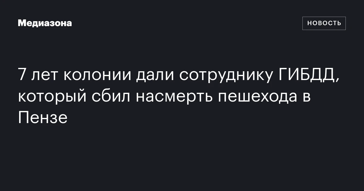 7 лет колонии дали сотруднику ГИБДД, который сбил насмерть пешехода в Пензе