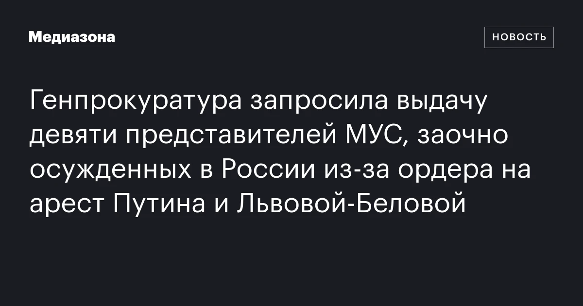 Генпрокуратура запросила выдачу девяти представителей МУС, заочно осужденных в России из‑за ордера на арест Путина и Львовой‑Беловой