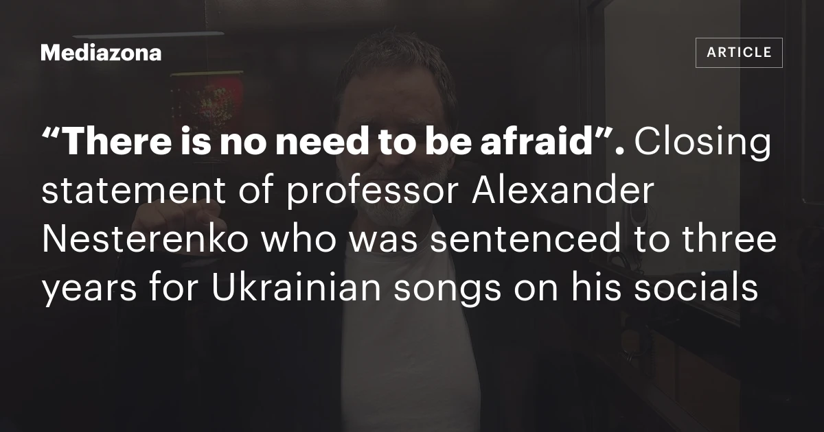 “There is no need to be afraid”. Closing statement of professor Alexander Nesterenko who was sentenced to three years for Ukrainian songs on his socials