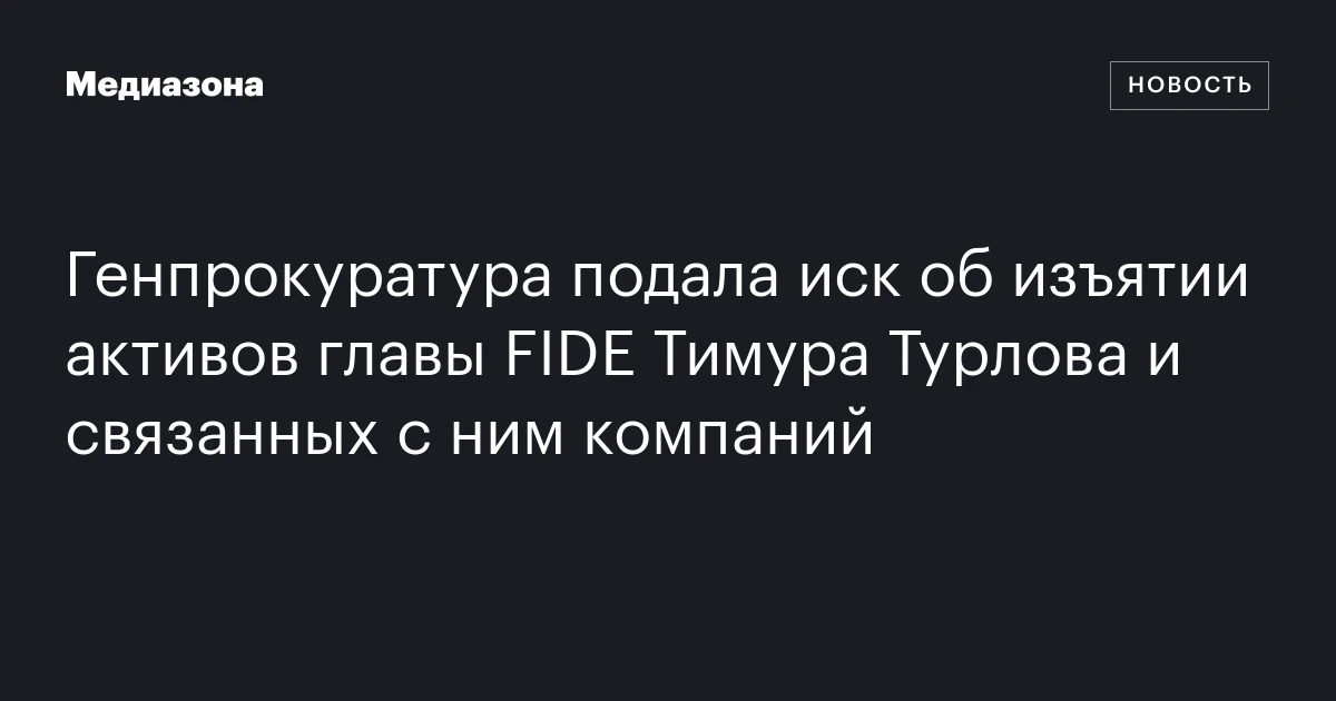 Генпрокуратура подала иск об изъятии активов главы FIDE Тимура Турлова и связанных с ним компаний