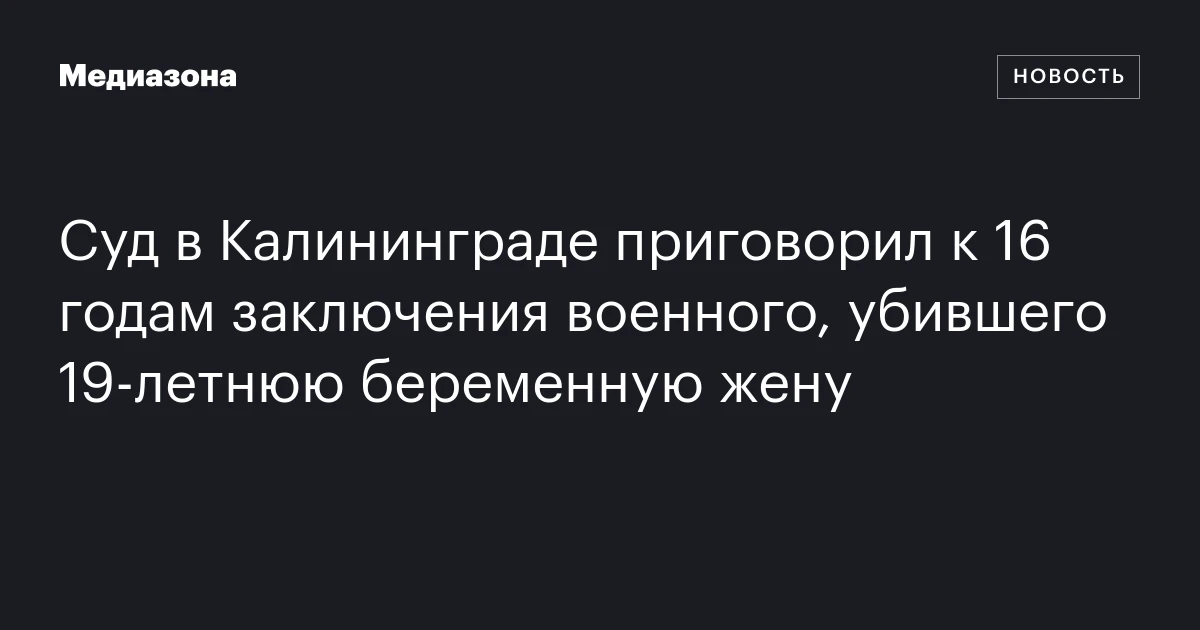 Суд в Калининграде приговорил к 16 годам заключения военного, убившего 19‑летнюю беременную жену