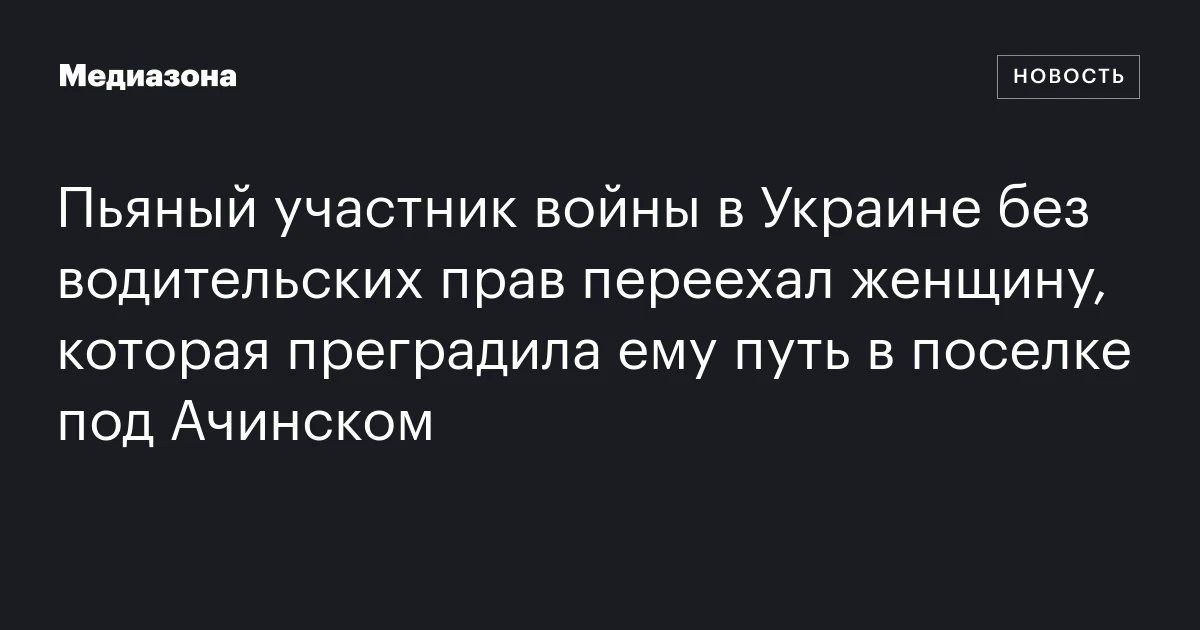 Пьяный участник войны в Украине без водительских прав переехал женщину, которая преградила ему путь в поселке под Ачинском