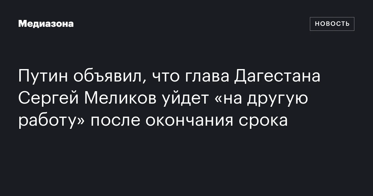Путин объявил, что глава Дагестана Сергей Меликов уйдет «на другую работу» после окончания срока
