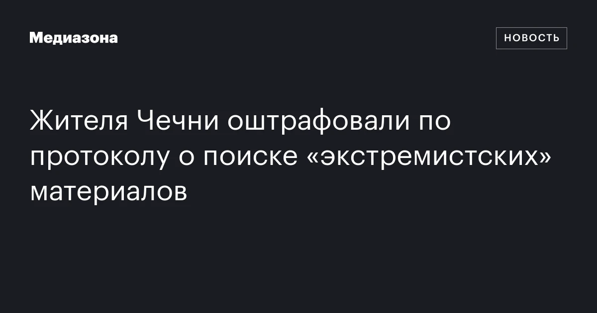 Жителя Чечни оштрафовали по протоколу о поиске «экстремистских» материалов