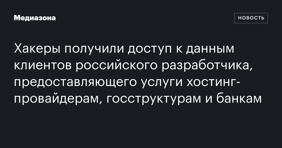 Хакеры получили доступ к данным клиентов российского разработчика, предоставляющего услуги хостинг‑провайдерам, госструктурам и банкам