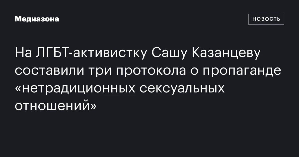 На ЛГБТ‑активистку Сашу Казанцеву составили три протокола о пропаганде «нетрадиционных сексуальных отношений»