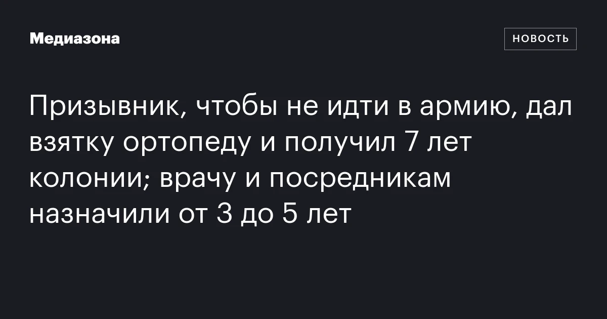 Призывник, чтобы не идти в армию, дал взятку ортопеду и получил 7 лет колонии; врачу и посредникам назначили от 3 до 5 лет