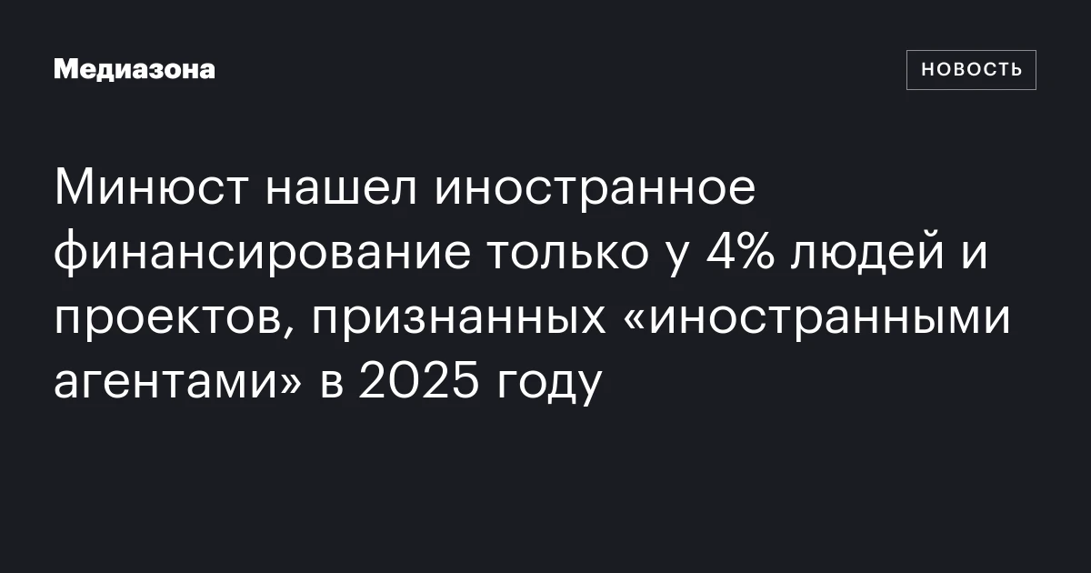 Минюст нашел иностранное финансирование только у 4% людей и проектов, признанных «иностранными агентами» в 2025 году