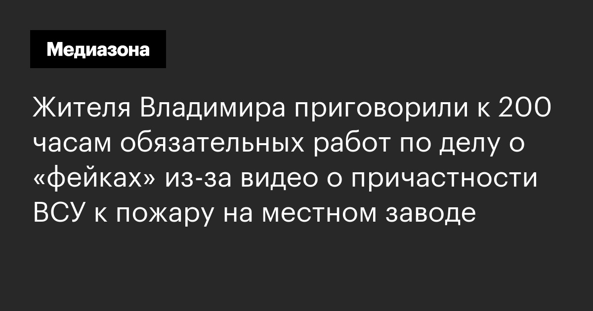 Жителя владимира приговорили к 200 часам обязательных работ по делу о «фейках» из‑за видео о причастности всу к пожару на местном заводе
