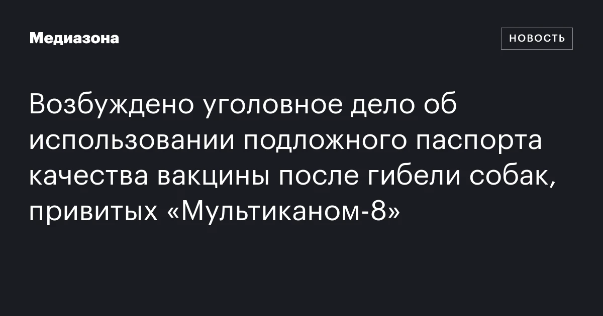 Возбуждено уголовное дело об использовании подложного паспорта качества вакцины после гибели собак, привитых «Мультиканом‑8»