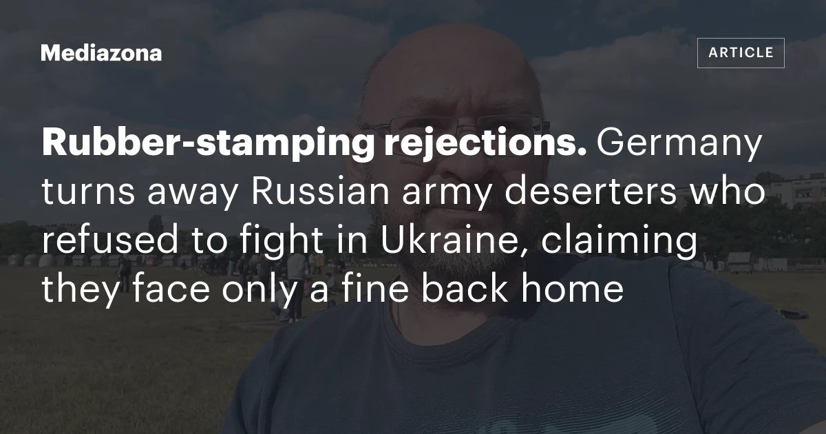 Rubber‑stamping rejections. Germany turns away Russian army deserters who refused to fight in Ukraine, claiming they face only a fine back home