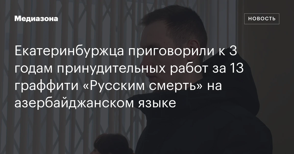 Екатеринбуржца приговорили к 3 годам принудительных работ за 13 граффити «Русским смерть» на азербайджанском языке