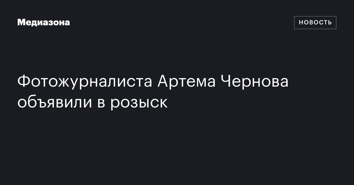 Фотожурналиста Артема Чернова объявили в розыск