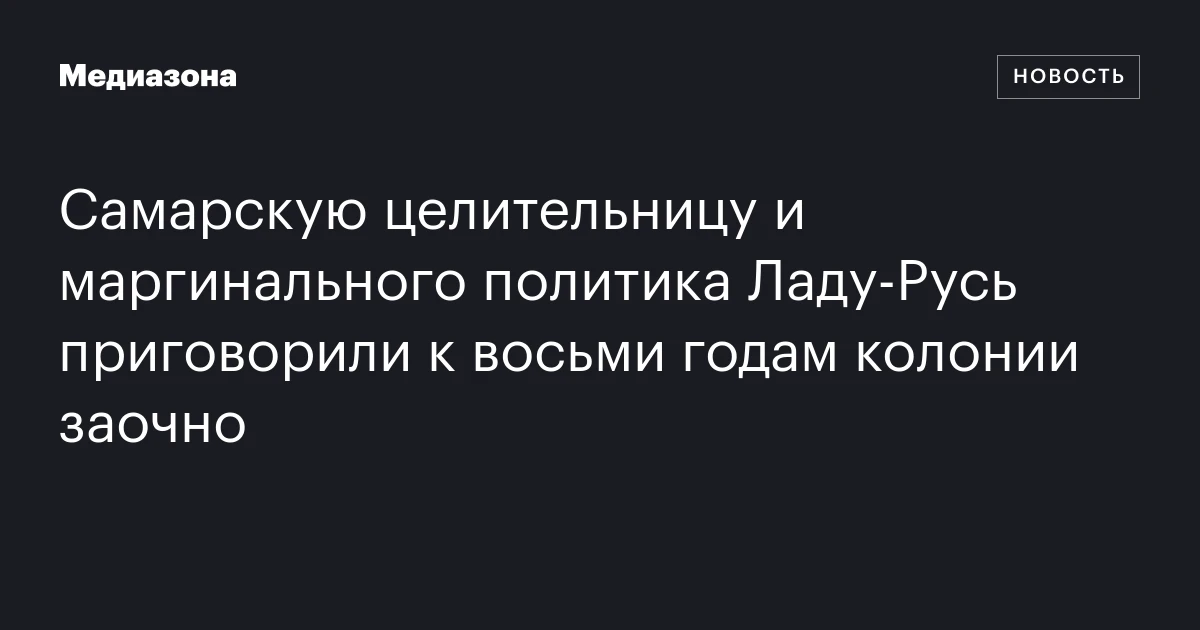 Самарскую целительницу и маргинального политика Ладу‑Русь приговорили к восьми годам колонии заочно