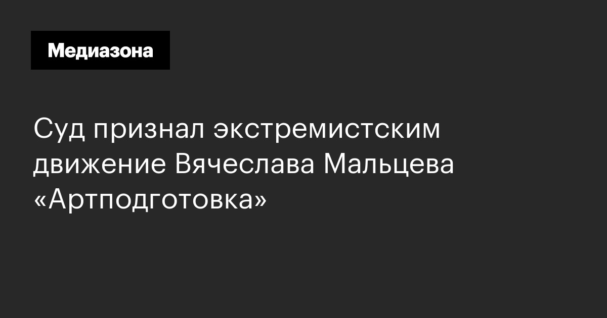 Суд признал экстремистским движение вячеслава мальцева «артподготовка»