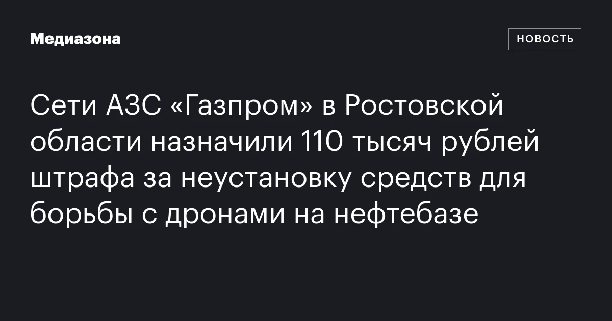 Сети АЗС «Газпром» в Ростовской области назначили 110 тысяч рублей штрафа за неустановку средств для борьбы с дронами на нефтебазе