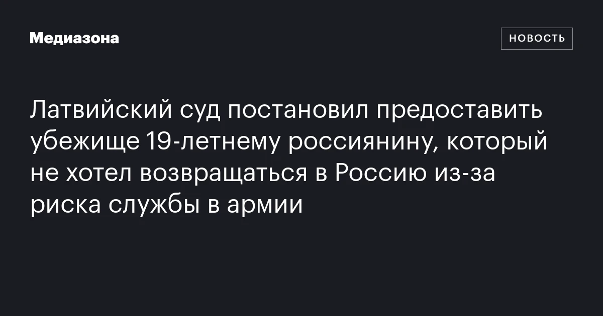 Латвийский суд постановил предоставить убежище 19‑летнему россиянину, который не хотел возвращаться в Россию из‑за риска службы в армии