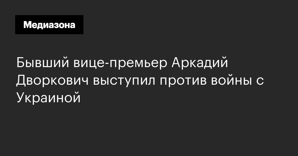 Бывший вице‑премьер аркадий дворкович выступил против войны с украиной
