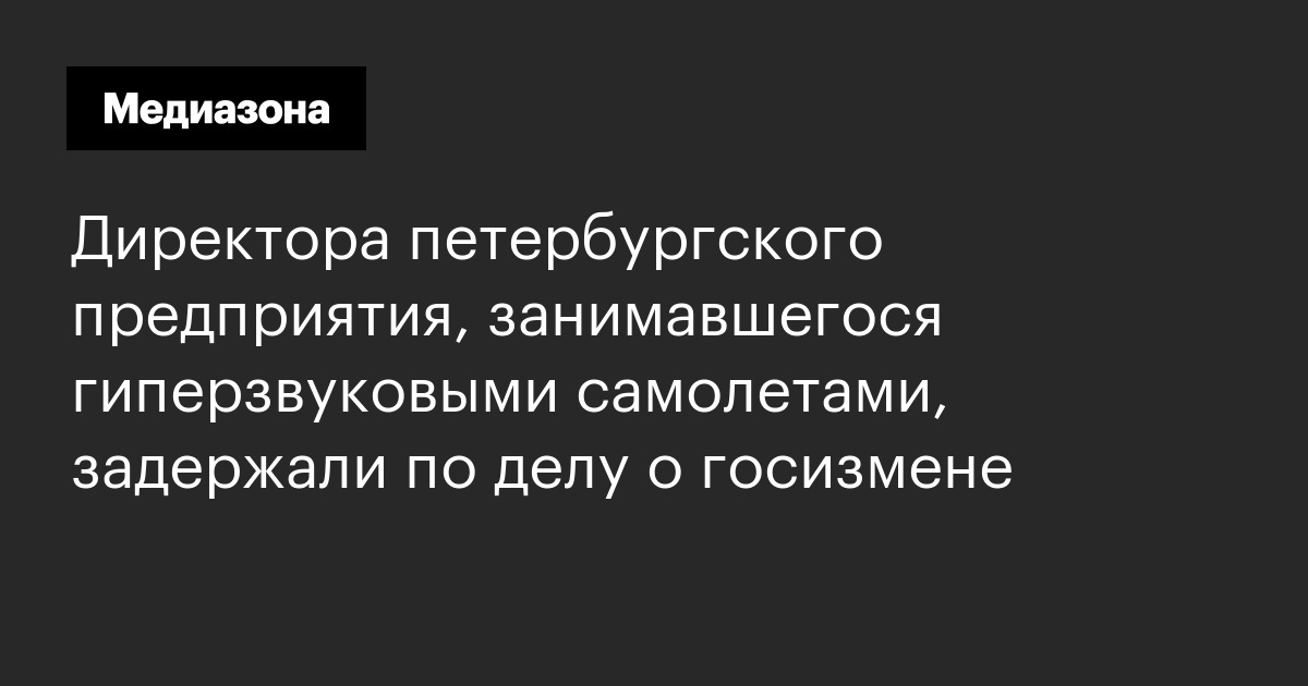 Директора петербургского предприятия, занимавшегося гиперзвуковыми самолетами, задержали по делу о госизмене