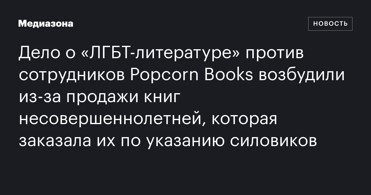 Дело о «ЛГБТ‑литературе» против сотрудников Popcorn Books возбудили из‑за продажи книг несовершеннолетней, которая заказала их по указанию силовиков