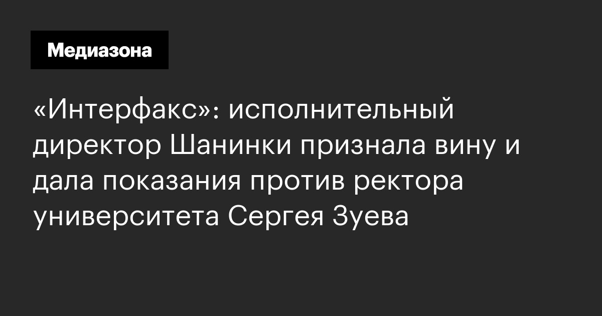 «интерфакс»: исполнительный директор шанинки признала вину и дала показания против ректора университета сергея зуева