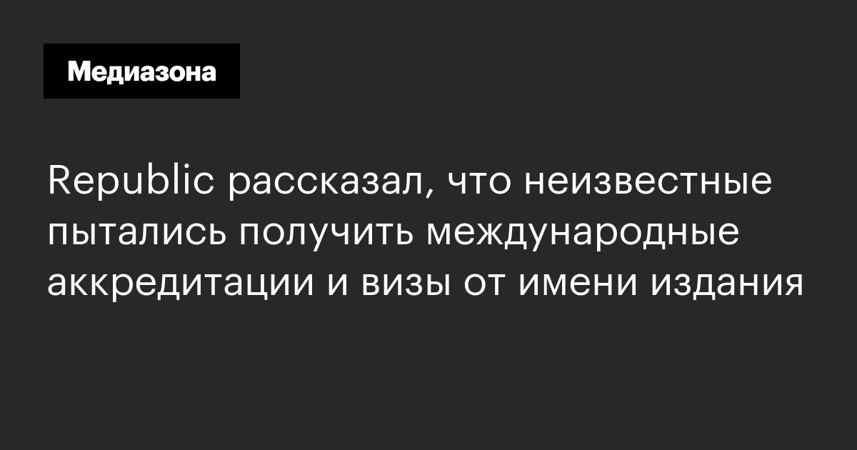 Republic рассказал, что неизвестные пытались получить международные аккредитации и визы от имени издания