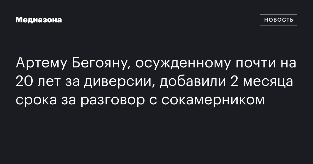 Артему Бегояну, осужденному почти на 20 лет за диверсии, добавили 2 месяца срока за разговор с сокамерником