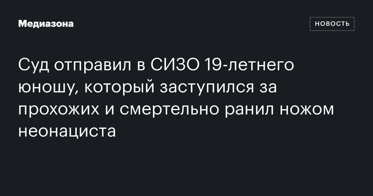 Суд отправил в СИЗО 19‑летнего юношу, который заступился за прохожих и смертельно ранил ножом неонациста