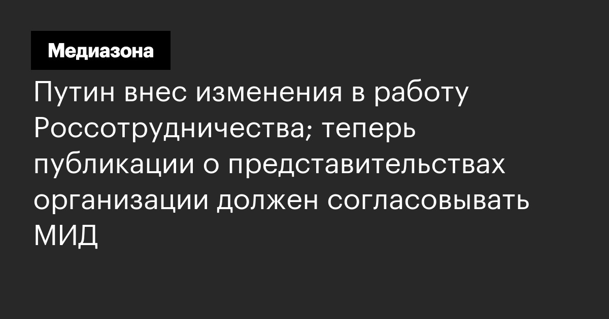 Путин внес изменения в работу россотрудничества; теперь публикации о представительствах организации должен согласовывать мид