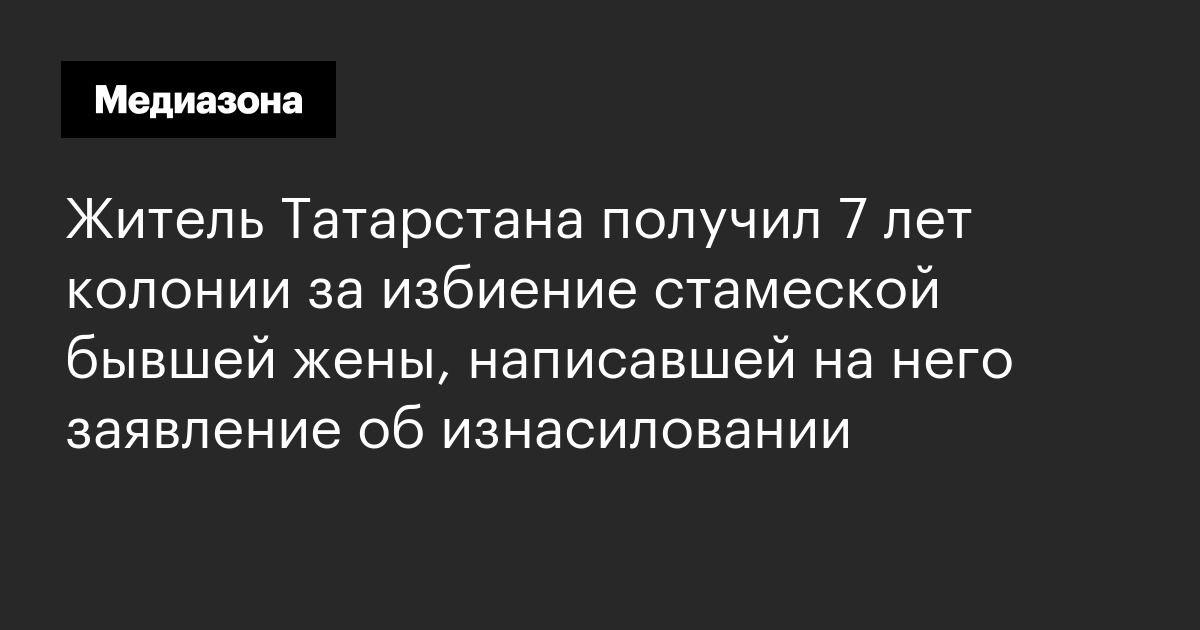 Житель татарстана получил 7 лет колонии за избиение стамеской бывшей жены, написавшей на него заявление об изнасиловании
