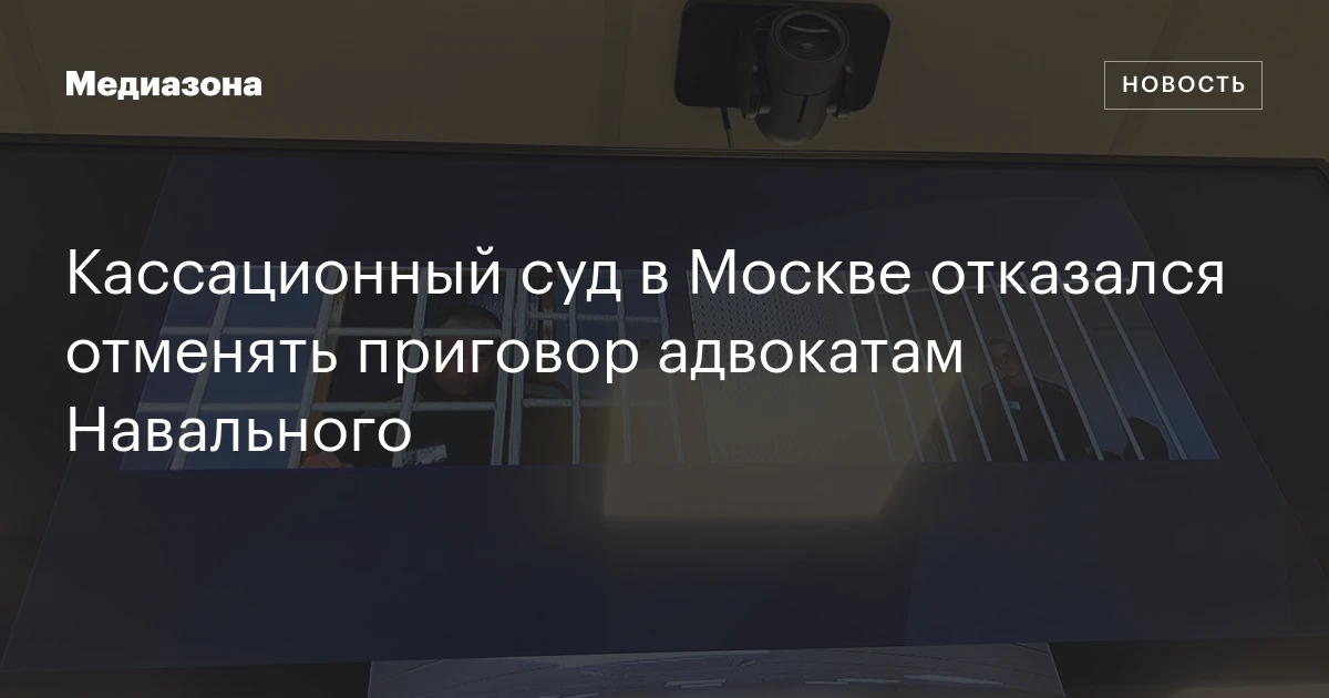 Кассационный суд в Москве отказался отменять приговор адвокатам Навального