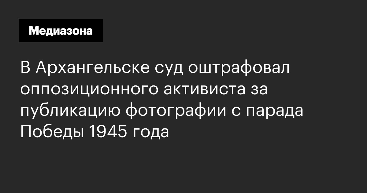 В Архангельске суд оштрафовал оппозиционного активиста за публикацию фотографии с парада Победы 1945 года