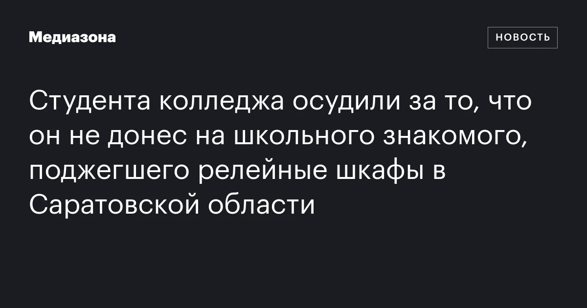Студента колледжа осудили за то, что он не донес на школьного знакомого, поджегшего релейные шкафы в Саратовской области