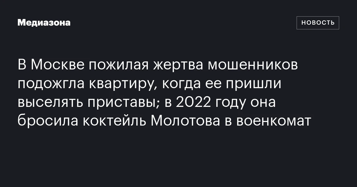 В Москве пожилая жертва мошенников подожгла квартиру, когда ее пришли выселять приставы; в 2022 году она бросила коктейль Молотова в военкомат